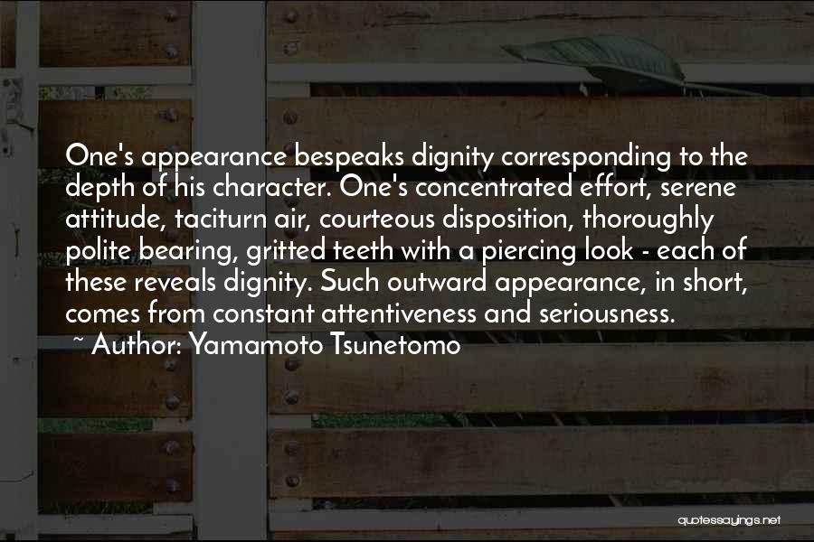 Yamamoto Tsunetomo Quotes: One's Appearance Bespeaks Dignity Corresponding To The Depth Of His Character. One's Concentrated Effort, Serene Attitude, Taciturn Air, Courteous Disposition,