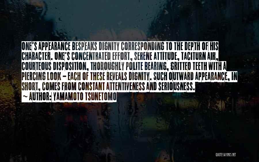 Yamamoto Tsunetomo Quotes: One's Appearance Bespeaks Dignity Corresponding To The Depth Of His Character. One's Concentrated Effort, Serene Attitude, Taciturn Air, Courteous Disposition,