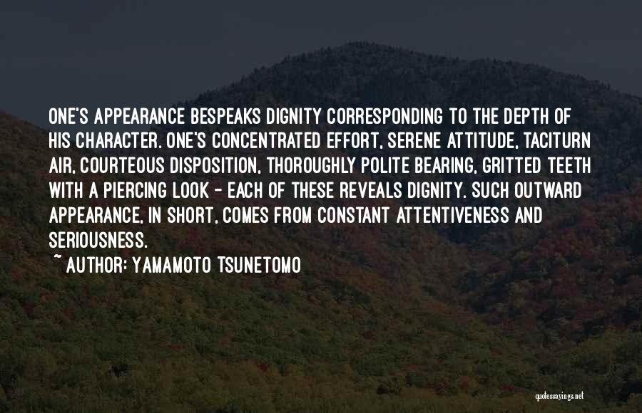 Yamamoto Tsunetomo Quotes: One's Appearance Bespeaks Dignity Corresponding To The Depth Of His Character. One's Concentrated Effort, Serene Attitude, Taciturn Air, Courteous Disposition,