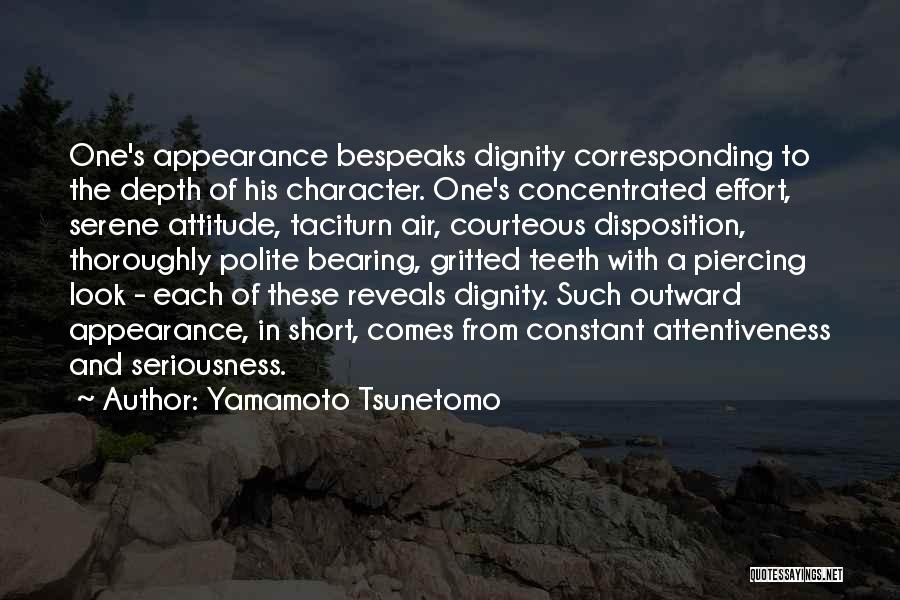 Yamamoto Tsunetomo Quotes: One's Appearance Bespeaks Dignity Corresponding To The Depth Of His Character. One's Concentrated Effort, Serene Attitude, Taciturn Air, Courteous Disposition,