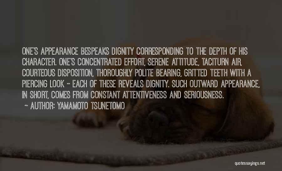 Yamamoto Tsunetomo Quotes: One's Appearance Bespeaks Dignity Corresponding To The Depth Of His Character. One's Concentrated Effort, Serene Attitude, Taciturn Air, Courteous Disposition,