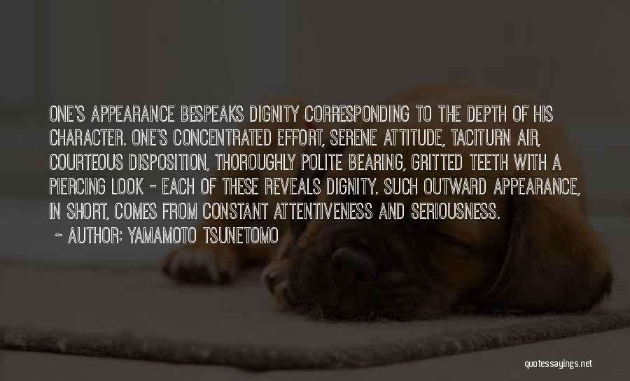 Yamamoto Tsunetomo Quotes: One's Appearance Bespeaks Dignity Corresponding To The Depth Of His Character. One's Concentrated Effort, Serene Attitude, Taciturn Air, Courteous Disposition,