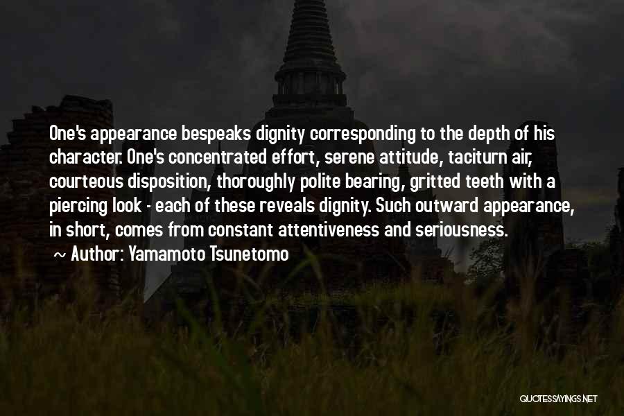 Yamamoto Tsunetomo Quotes: One's Appearance Bespeaks Dignity Corresponding To The Depth Of His Character. One's Concentrated Effort, Serene Attitude, Taciturn Air, Courteous Disposition,