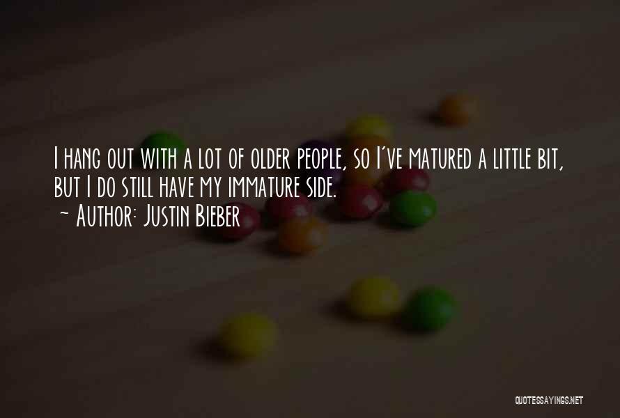 Justin Bieber Quotes: I Hang Out With A Lot Of Older People, So I've Matured A Little Bit, But I Do Still Have