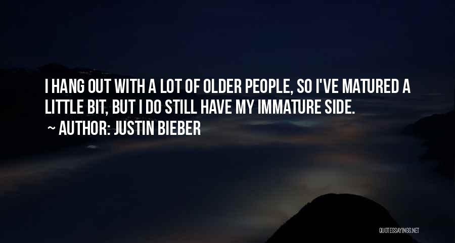 Justin Bieber Quotes: I Hang Out With A Lot Of Older People, So I've Matured A Little Bit, But I Do Still Have