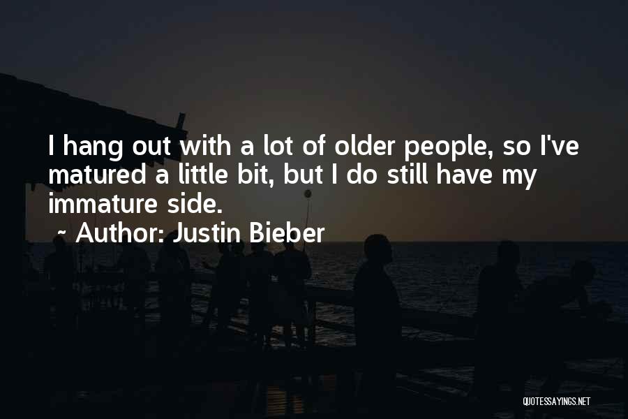 Justin Bieber Quotes: I Hang Out With A Lot Of Older People, So I've Matured A Little Bit, But I Do Still Have