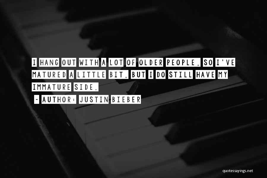 Justin Bieber Quotes: I Hang Out With A Lot Of Older People, So I've Matured A Little Bit, But I Do Still Have