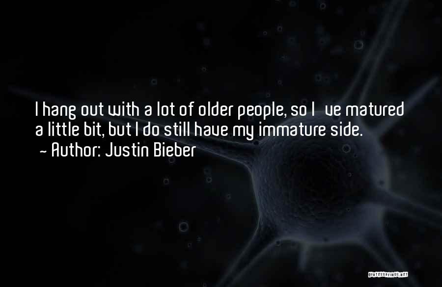 Justin Bieber Quotes: I Hang Out With A Lot Of Older People, So I've Matured A Little Bit, But I Do Still Have