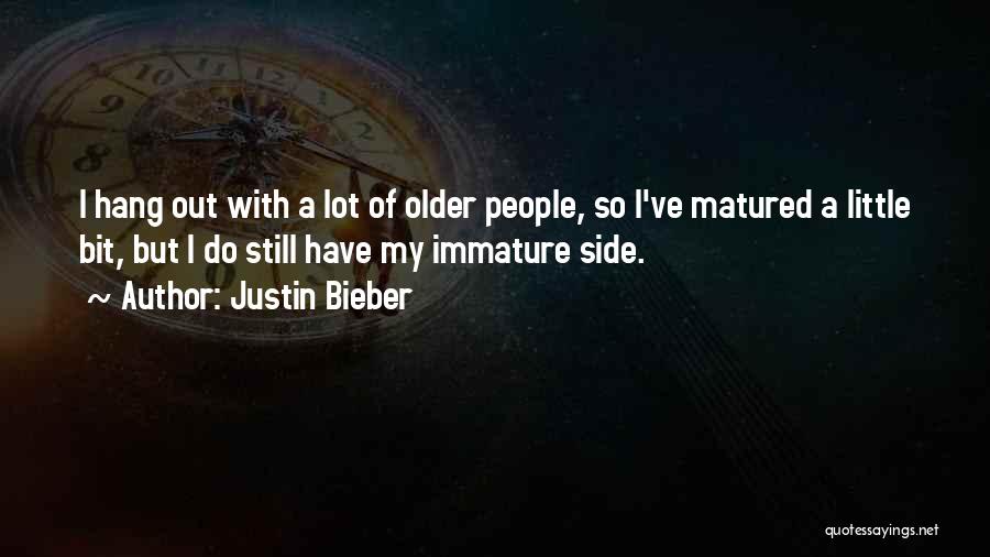 Justin Bieber Quotes: I Hang Out With A Lot Of Older People, So I've Matured A Little Bit, But I Do Still Have
