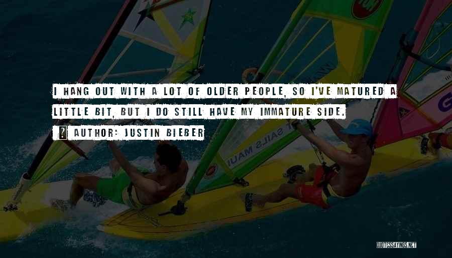 Justin Bieber Quotes: I Hang Out With A Lot Of Older People, So I've Matured A Little Bit, But I Do Still Have