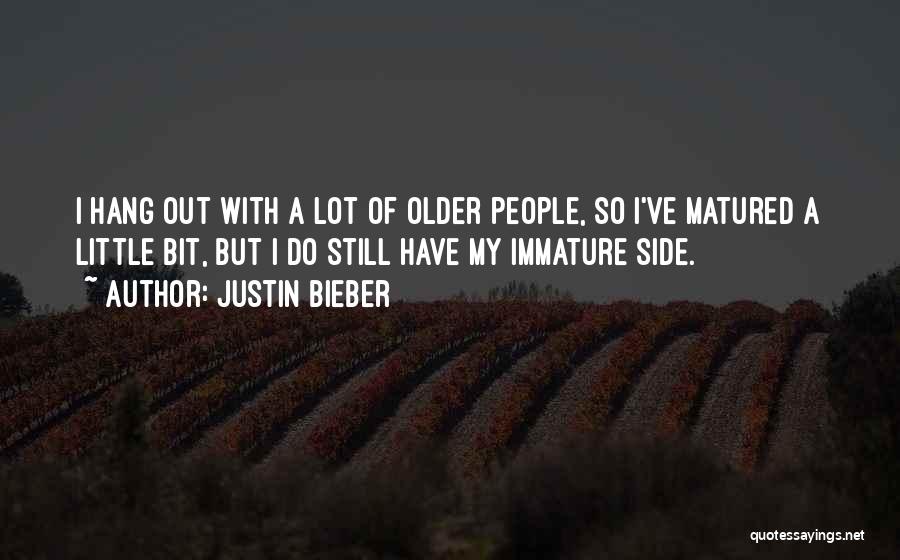 Justin Bieber Quotes: I Hang Out With A Lot Of Older People, So I've Matured A Little Bit, But I Do Still Have