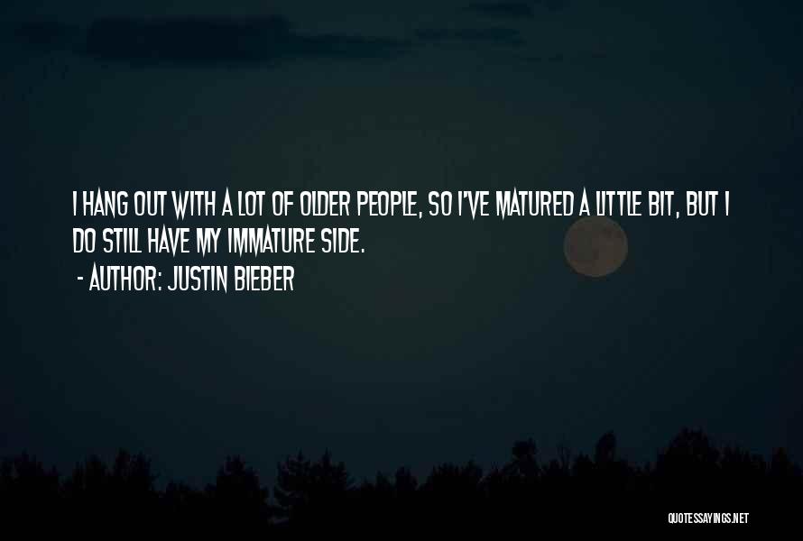 Justin Bieber Quotes: I Hang Out With A Lot Of Older People, So I've Matured A Little Bit, But I Do Still Have