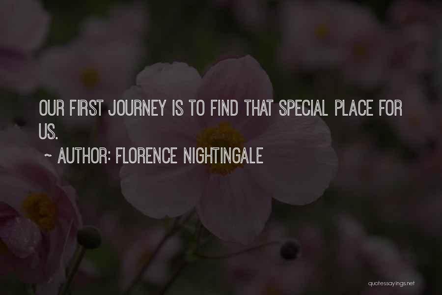 Florence Nightingale Quotes: Our First Journey Is To Find That Special Place For Us.