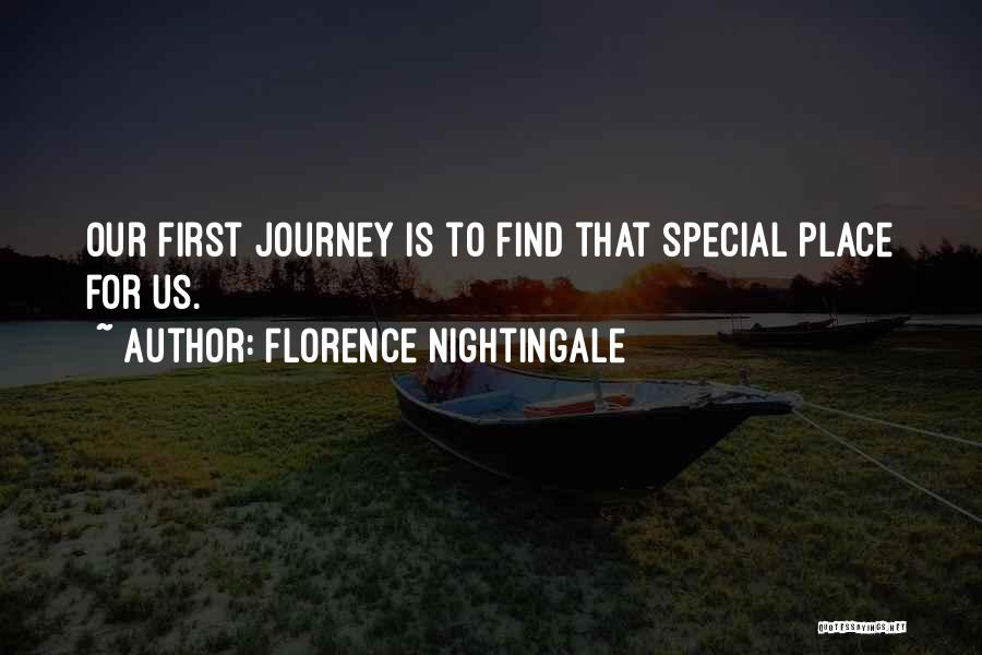 Florence Nightingale Quotes: Our First Journey Is To Find That Special Place For Us.