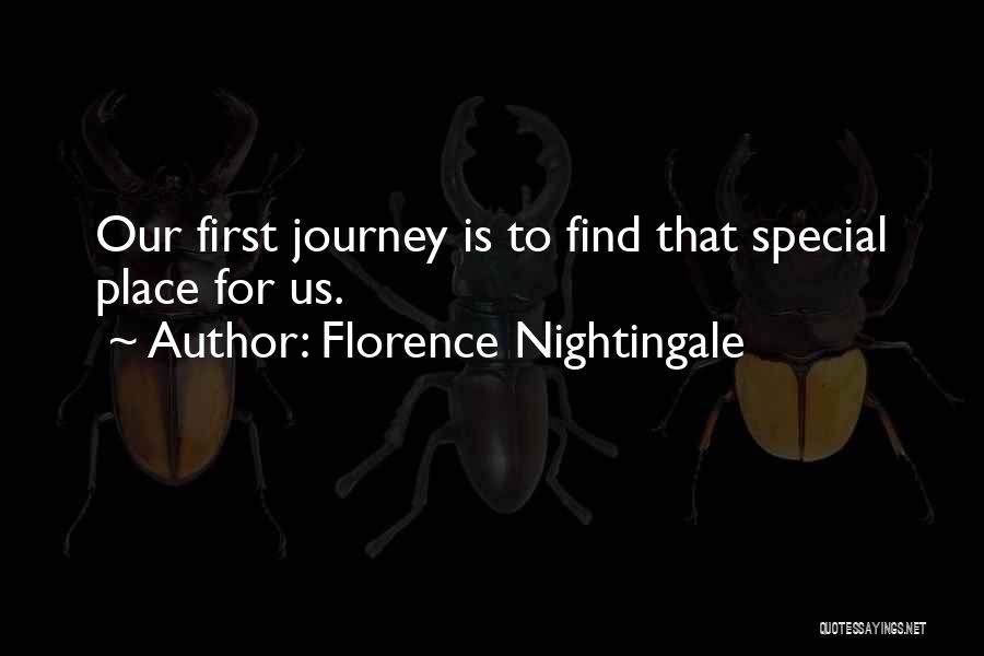 Florence Nightingale Quotes: Our First Journey Is To Find That Special Place For Us.