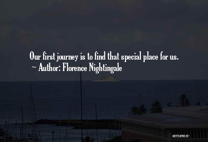 Florence Nightingale Quotes: Our First Journey Is To Find That Special Place For Us.