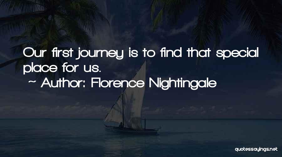 Florence Nightingale Quotes: Our First Journey Is To Find That Special Place For Us.