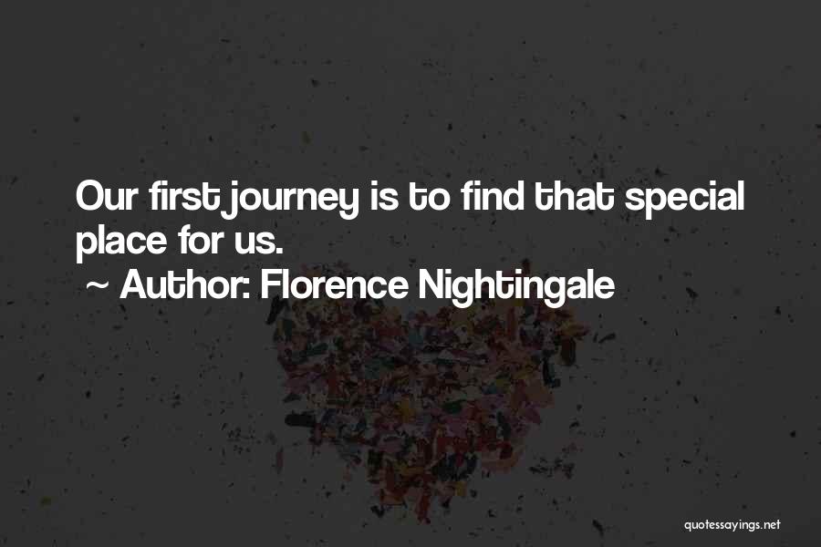 Florence Nightingale Quotes: Our First Journey Is To Find That Special Place For Us.