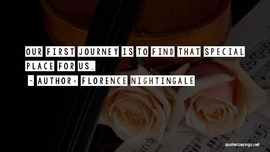 Florence Nightingale Quotes: Our First Journey Is To Find That Special Place For Us.