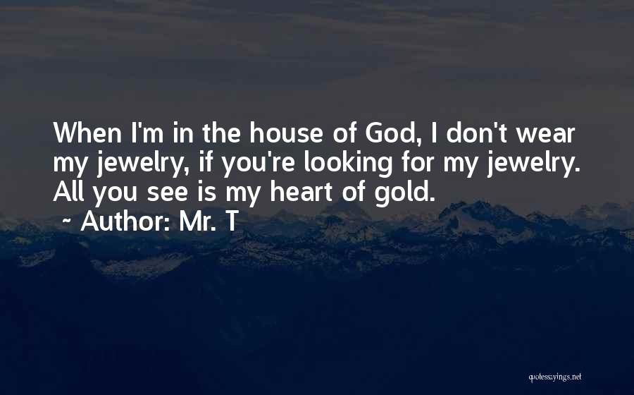 Mr. T Quotes: When I'm In The House Of God, I Don't Wear My Jewelry, If You're Looking For My Jewelry. All You