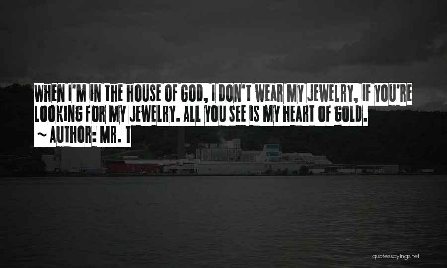 Mr. T Quotes: When I'm In The House Of God, I Don't Wear My Jewelry, If You're Looking For My Jewelry. All You