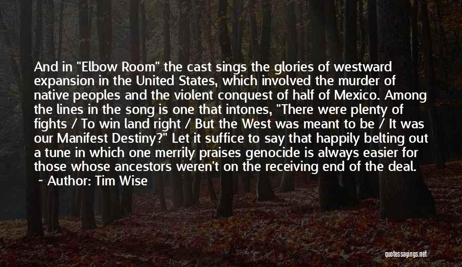 Tim Wise Quotes: And In Elbow Room The Cast Sings The Glories Of Westward Expansion In The United States, Which Involved The Murder