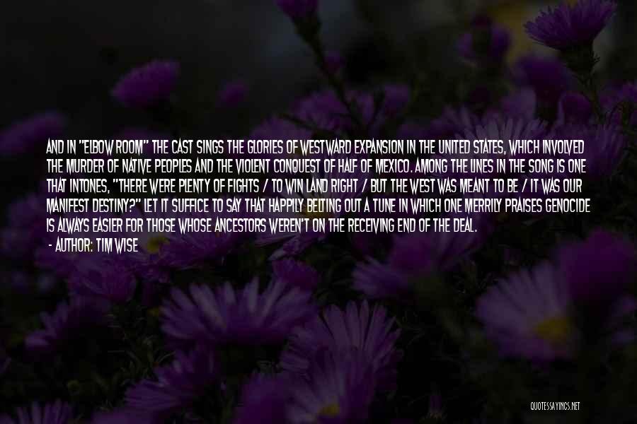 Tim Wise Quotes: And In Elbow Room The Cast Sings The Glories Of Westward Expansion In The United States, Which Involved The Murder