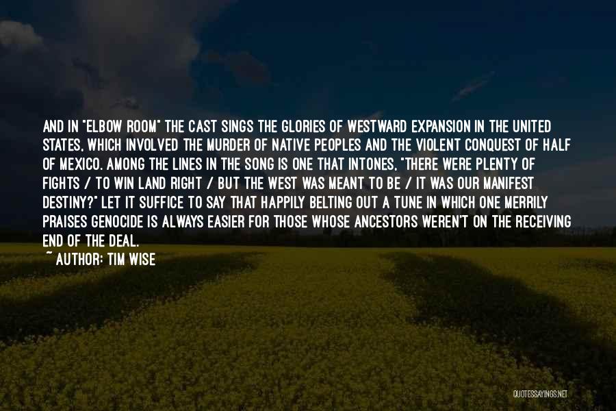 Tim Wise Quotes: And In Elbow Room The Cast Sings The Glories Of Westward Expansion In The United States, Which Involved The Murder