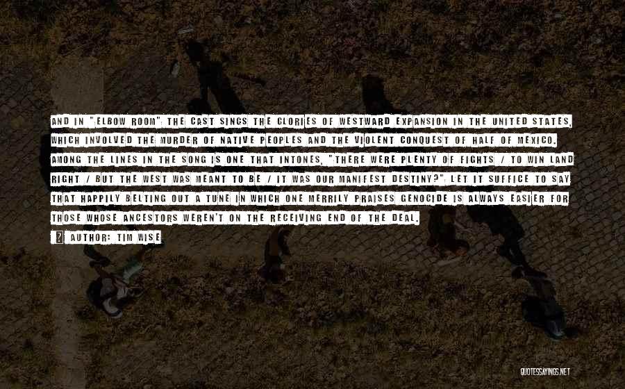 Tim Wise Quotes: And In Elbow Room The Cast Sings The Glories Of Westward Expansion In The United States, Which Involved The Murder