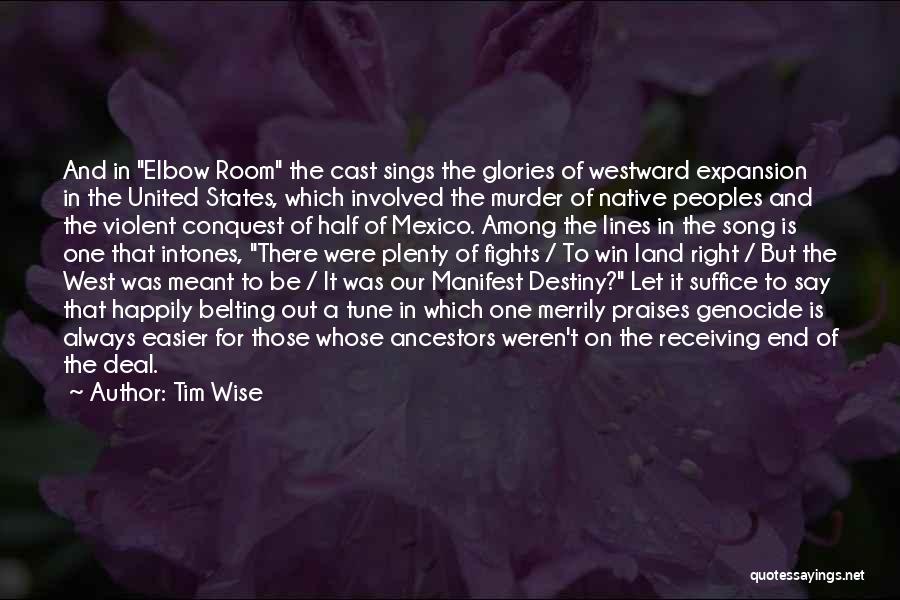Tim Wise Quotes: And In Elbow Room The Cast Sings The Glories Of Westward Expansion In The United States, Which Involved The Murder
