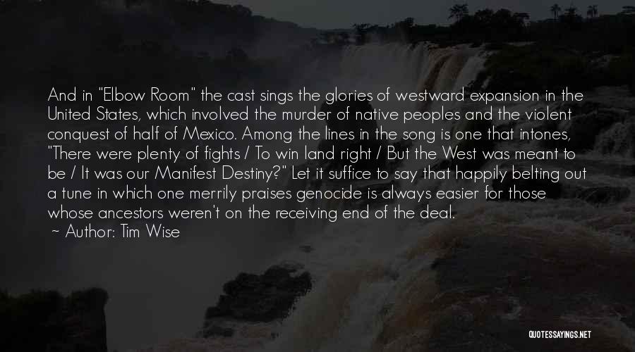 Tim Wise Quotes: And In Elbow Room The Cast Sings The Glories Of Westward Expansion In The United States, Which Involved The Murder
