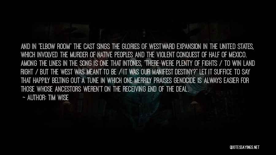 Tim Wise Quotes: And In Elbow Room The Cast Sings The Glories Of Westward Expansion In The United States, Which Involved The Murder