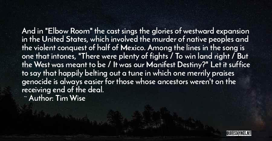 Tim Wise Quotes: And In Elbow Room The Cast Sings The Glories Of Westward Expansion In The United States, Which Involved The Murder