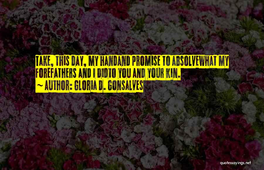 Gloria D. Gonsalves Quotes: Take, This Day, My Handand Promise To Absolvewhat My Forefathers And I Didto You And Your Kin.