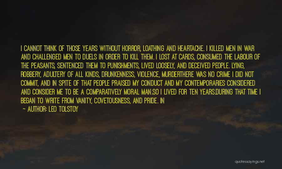Leo Tolstoy Quotes: I Cannot Think Of Those Years Without Horror, Loathing And Heartache. I Killed Men In War And Challenged Men To