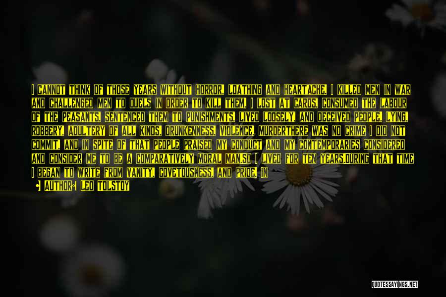 Leo Tolstoy Quotes: I Cannot Think Of Those Years Without Horror, Loathing And Heartache. I Killed Men In War And Challenged Men To