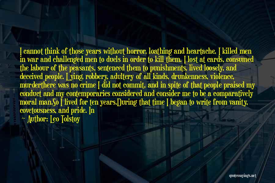 Leo Tolstoy Quotes: I Cannot Think Of Those Years Without Horror, Loathing And Heartache. I Killed Men In War And Challenged Men To