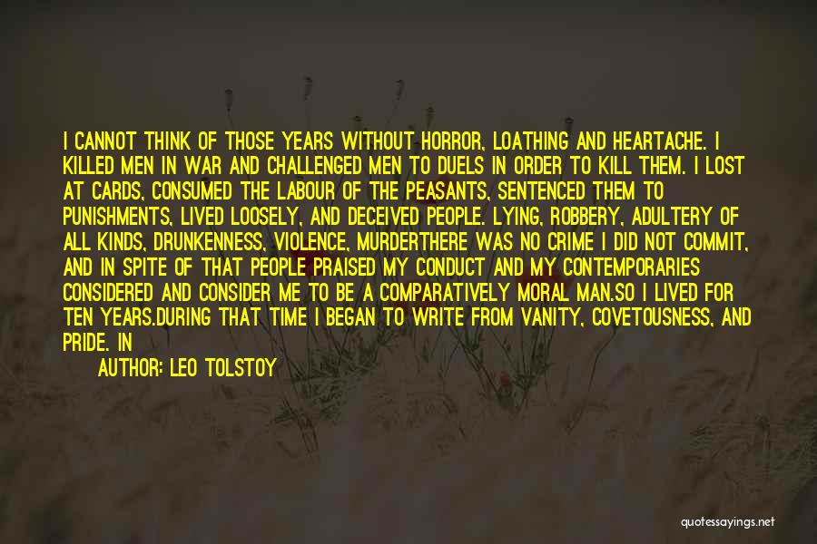 Leo Tolstoy Quotes: I Cannot Think Of Those Years Without Horror, Loathing And Heartache. I Killed Men In War And Challenged Men To