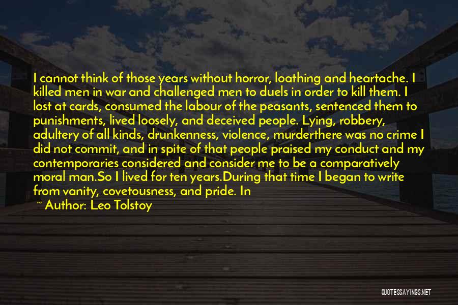 Leo Tolstoy Quotes: I Cannot Think Of Those Years Without Horror, Loathing And Heartache. I Killed Men In War And Challenged Men To