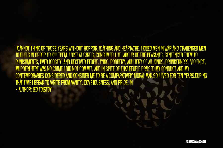Leo Tolstoy Quotes: I Cannot Think Of Those Years Without Horror, Loathing And Heartache. I Killed Men In War And Challenged Men To