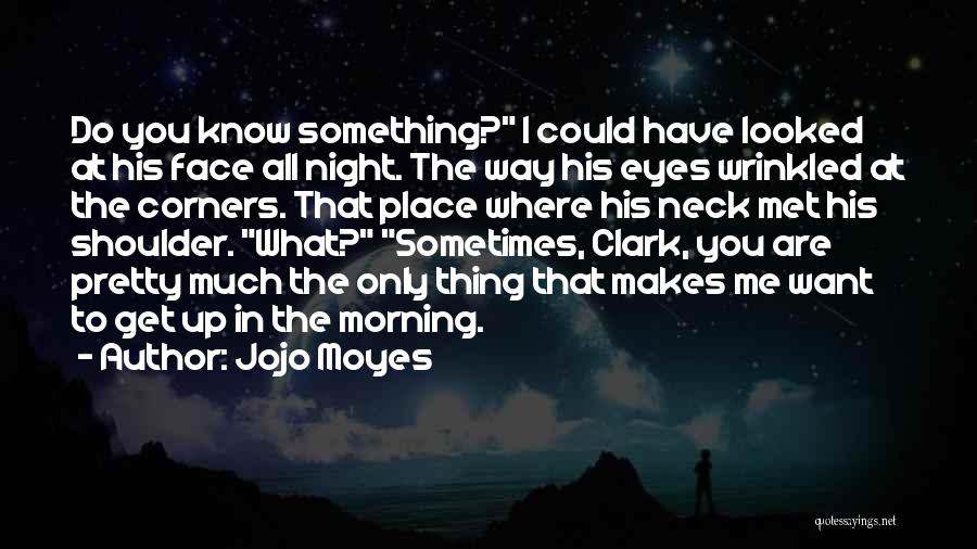 Jojo Moyes Quotes: Do You Know Something? I Could Have Looked At His Face All Night. The Way His Eyes Wrinkled At The