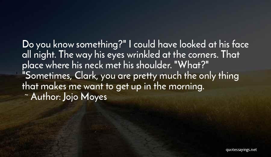 Jojo Moyes Quotes: Do You Know Something? I Could Have Looked At His Face All Night. The Way His Eyes Wrinkled At The