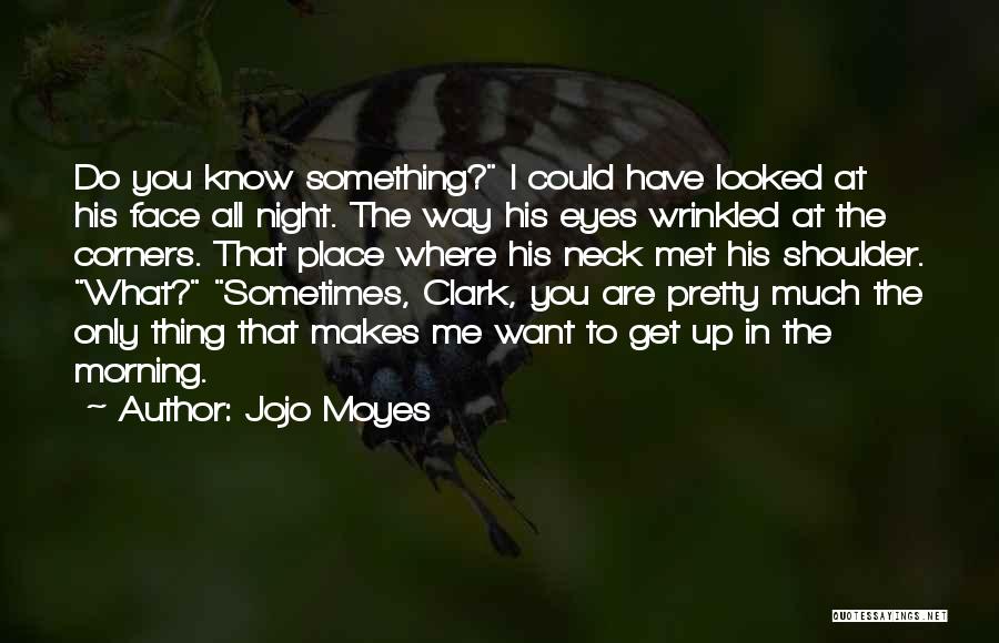 Jojo Moyes Quotes: Do You Know Something? I Could Have Looked At His Face All Night. The Way His Eyes Wrinkled At The