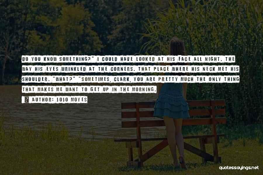 Jojo Moyes Quotes: Do You Know Something? I Could Have Looked At His Face All Night. The Way His Eyes Wrinkled At The