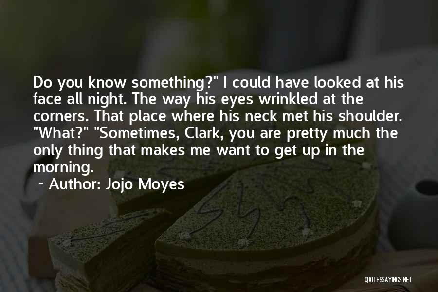 Jojo Moyes Quotes: Do You Know Something? I Could Have Looked At His Face All Night. The Way His Eyes Wrinkled At The