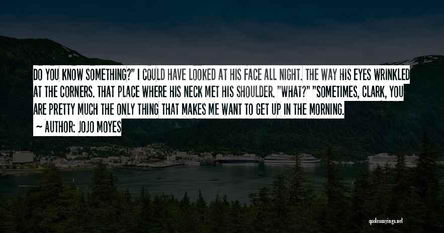 Jojo Moyes Quotes: Do You Know Something? I Could Have Looked At His Face All Night. The Way His Eyes Wrinkled At The