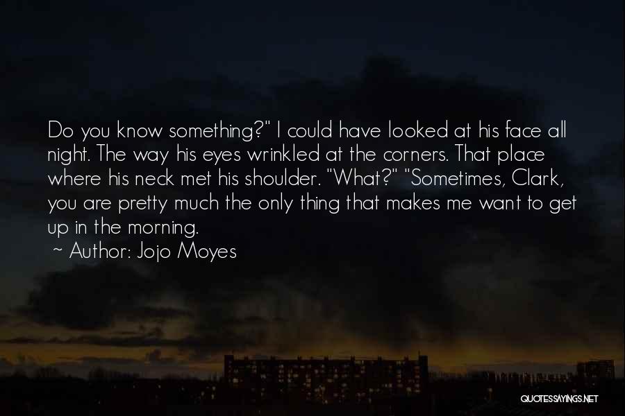 Jojo Moyes Quotes: Do You Know Something? I Could Have Looked At His Face All Night. The Way His Eyes Wrinkled At The
