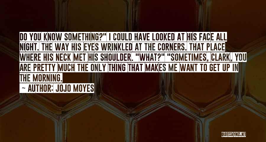 Jojo Moyes Quotes: Do You Know Something? I Could Have Looked At His Face All Night. The Way His Eyes Wrinkled At The