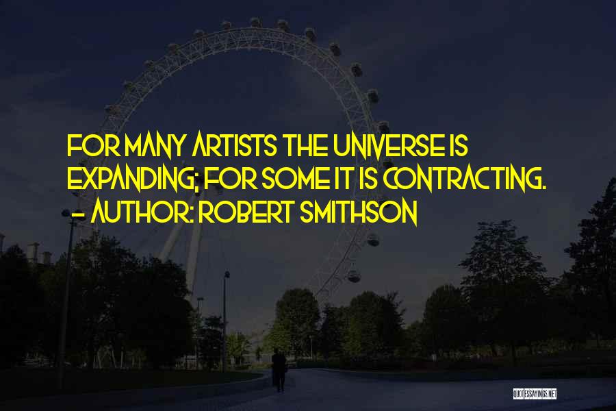 Robert Smithson Quotes: For Many Artists The Universe Is Expanding; For Some It Is Contracting.