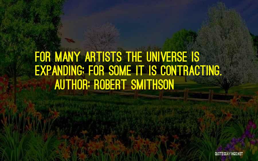 Robert Smithson Quotes: For Many Artists The Universe Is Expanding; For Some It Is Contracting.